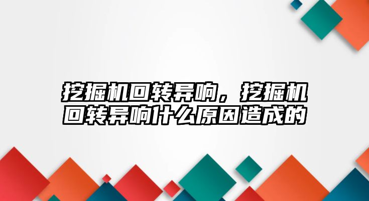 挖掘機回轉(zhuǎn)異響，挖掘機回轉(zhuǎn)異響什么原因造成的