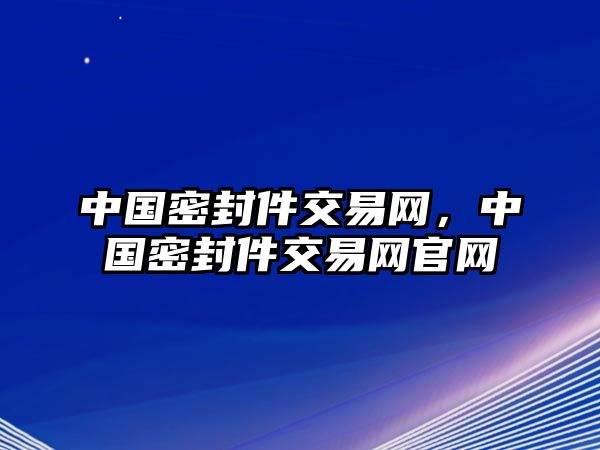 中國密封件交易網(wǎng)，中國密封件交易網(wǎng)官網(wǎng)