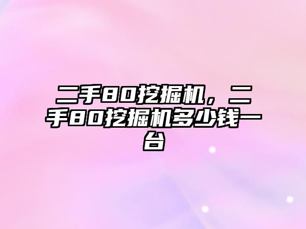 二手80挖掘機(jī)，二手80挖掘機(jī)多少錢一臺(tái)