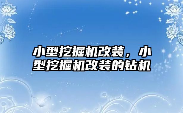 小型挖掘機(jī)改裝，小型挖掘機(jī)改裝的鉆機(jī)