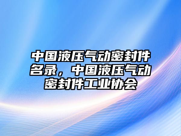 中國液壓氣動(dòng)密封件名錄，中國液壓氣動(dòng)密封件工業(yè)協(xié)會(huì)