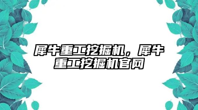 犀牛重工挖掘機(jī)，犀牛重工挖掘機(jī)官網(wǎng)