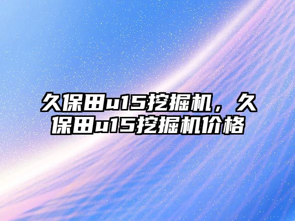 久保田u15挖掘機(jī)，久保田u15挖掘機(jī)價(jià)格