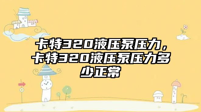 卡特320液壓泵壓力，卡特320液壓泵壓力多少正常