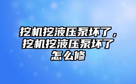 挖機挖液壓泵壞了，挖機挖液壓泵壞了怎么修