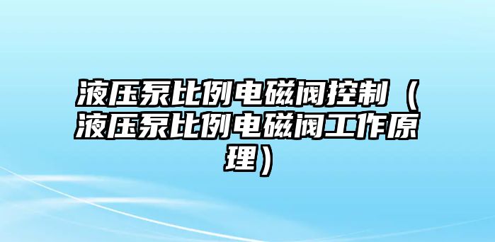 液壓泵比例電磁閥控制（液壓泵比例電磁閥工作原理）