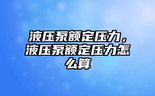 液壓泵額定壓力，液壓泵額定壓力怎么算