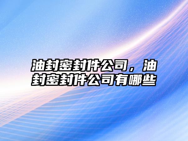 油封密封件公司，油封密封件公司有哪些