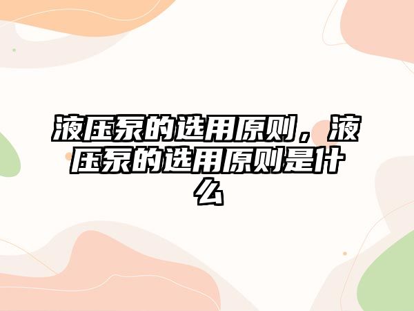 液壓泵的選用原則，液壓泵的選用原則是什么