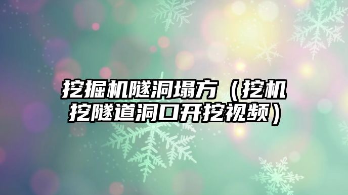 挖掘機隧洞塌方（挖機挖隧道洞口開挖視頻）