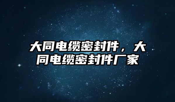 大同電纜密封件，大同電纜密封件廠家