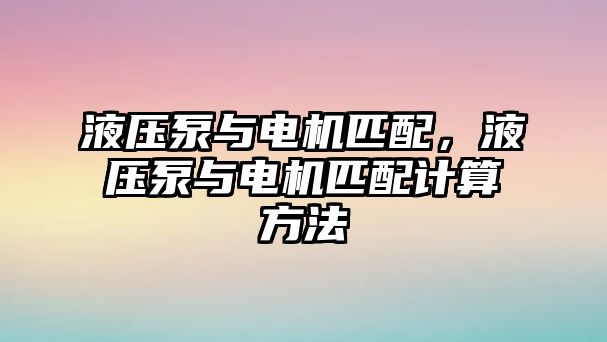 液壓泵與電機(jī)匹配，液壓泵與電機(jī)匹配計(jì)算方法