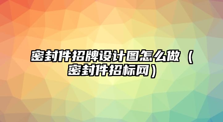 密封件招牌設(shè)計(jì)圖怎么做（密封件招標(biāo)網(wǎng)）