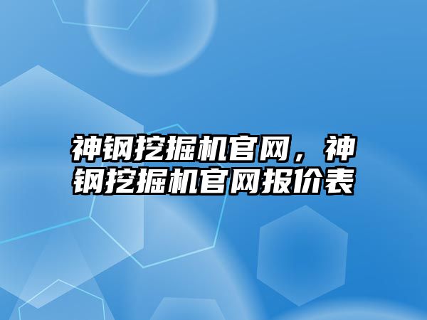 神鋼挖掘機官網(wǎng)，神鋼挖掘機官網(wǎng)報價表