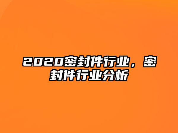 2020密封件行業(yè)，密封件行業(yè)分析