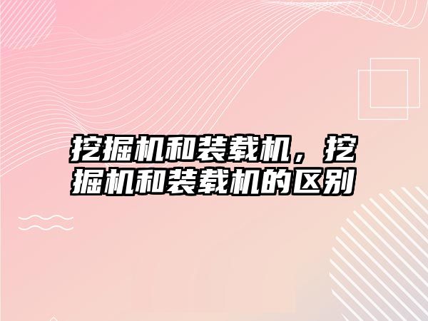 挖掘機和裝載機，挖掘機和裝載機的區(qū)別