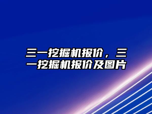 三一挖掘機(jī)報(bào)價(jià)，三一挖掘機(jī)報(bào)價(jià)及圖片