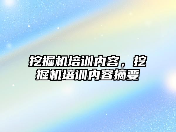 挖掘機培訓內(nèi)容，挖掘機培訓內(nèi)容摘要