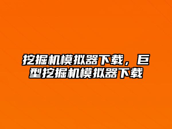 挖掘機(jī)模擬器下載，巨型挖掘機(jī)模擬器下載