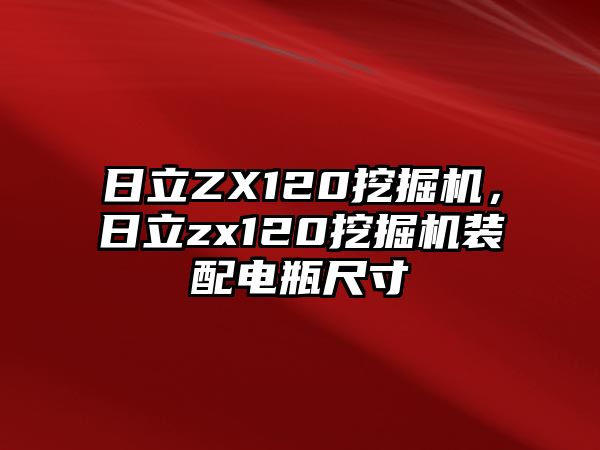 日立ZX120挖掘機(jī)，日立zx120挖掘機(jī)裝配電瓶尺寸