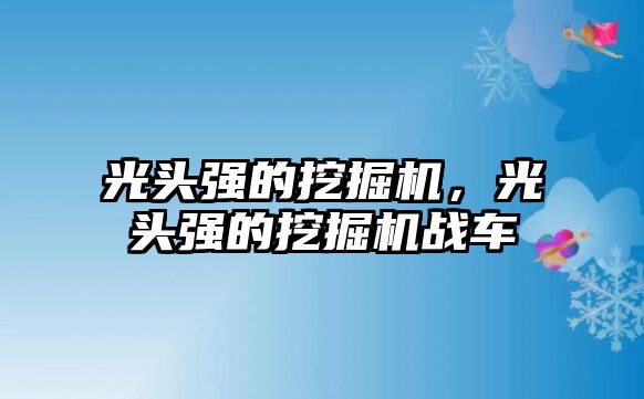 光頭強的挖掘機，光頭強的挖掘機戰(zhàn)車