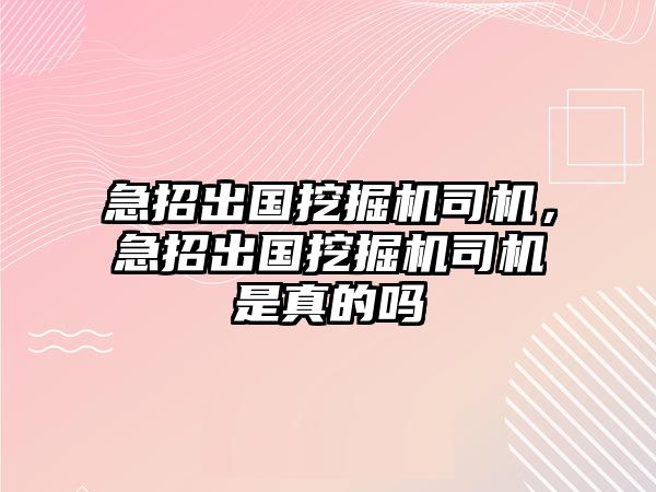 急招出國(guó)挖掘機(jī)司機(jī)，急招出國(guó)挖掘機(jī)司機(jī)是真的嗎