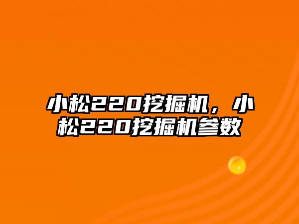 小松220挖掘機，小松220挖掘機參數(shù)