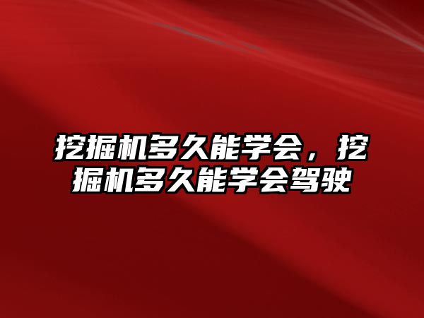 挖掘機多久能學會，挖掘機多久能學會駕駛