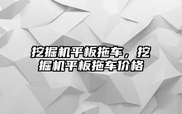 挖掘機平板拖車，挖掘機平板拖車價格