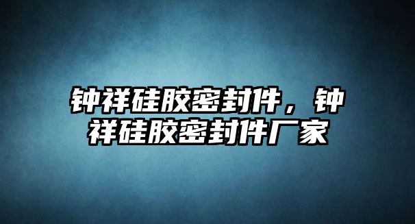 鐘祥硅膠密封件，鐘祥硅膠密封件廠家