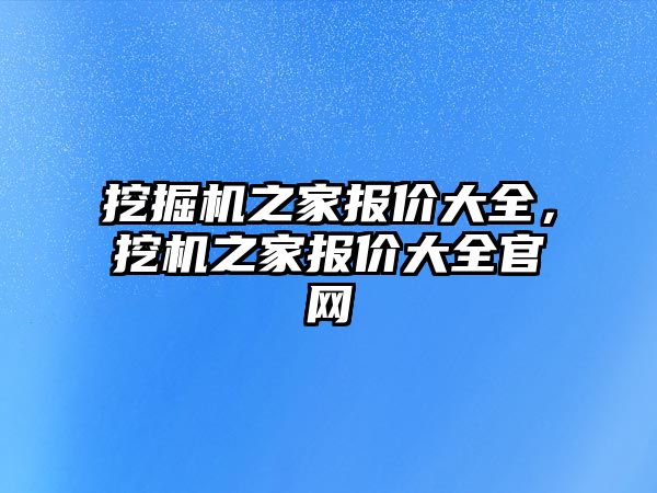 挖掘機之家報價大全，挖機之家報價大全官網(wǎng)