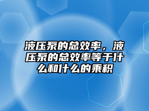 液壓泵的總效率，液壓泵的總效率等于什么和什么的乘積