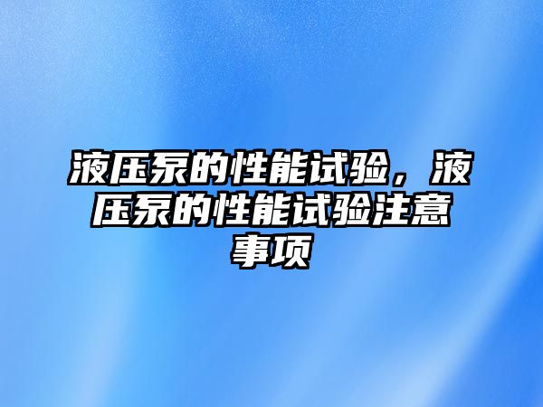 液壓泵的性能試驗，液壓泵的性能試驗注意事項