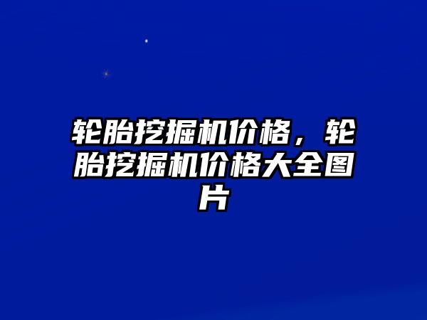 輪胎挖掘機價格，輪胎挖掘機價格大全圖片