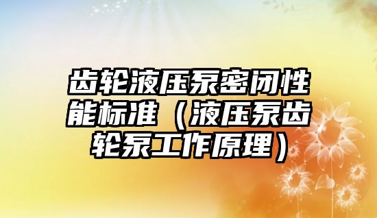 齒輪液壓泵密閉性能標(biāo)準(zhǔn)（液壓泵齒輪泵工作原理）