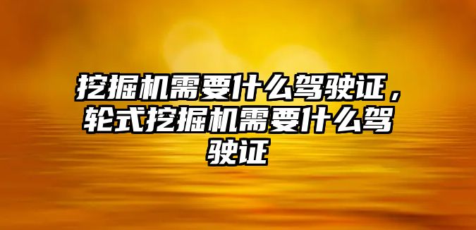 挖掘機需要什么駕駛證，輪式挖掘機需要什么駕駛證