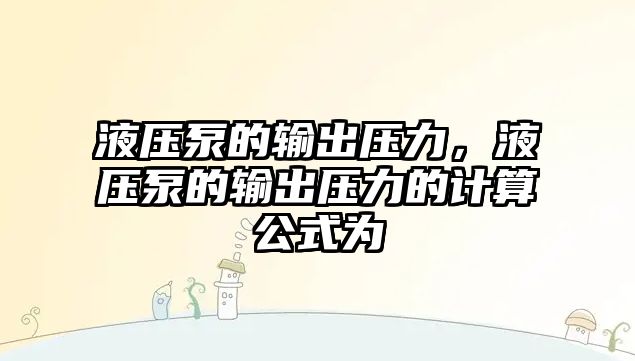 液壓泵的輸出壓力，液壓泵的輸出壓力的計算公式為