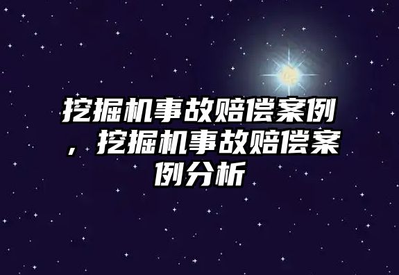 挖掘機事故賠償案例，挖掘機事故賠償案例分析