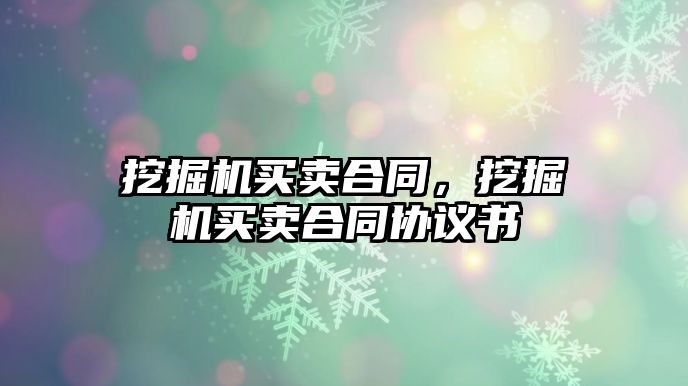 挖掘機買賣合同，挖掘機買賣合同協(xié)議書