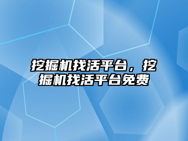 挖掘機找活平臺，挖掘機找活平臺免費