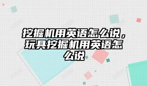 挖掘機用英語怎么說，玩具挖掘機用英語怎么說