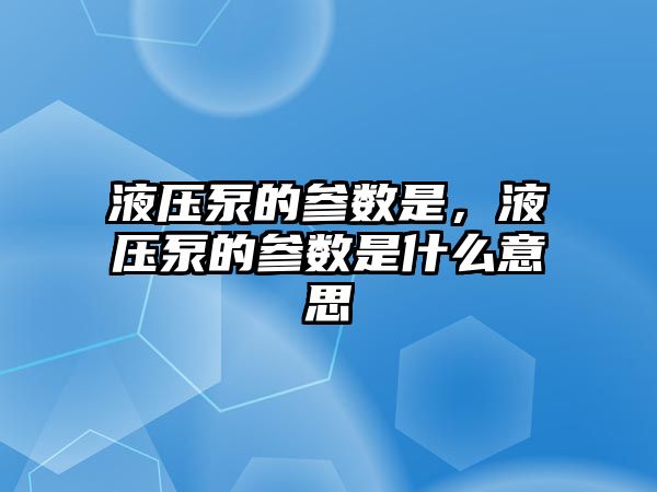 液壓泵的參數(shù)是，液壓泵的參數(shù)是什么意思