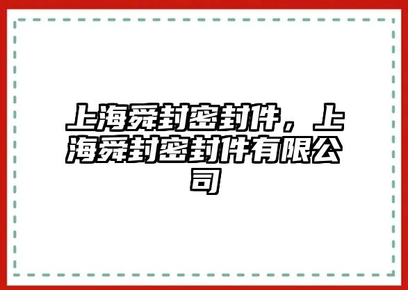 上海舜封密封件，上海舜封密封件有限公司