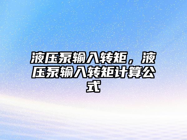 液壓泵輸入轉(zhuǎn)矩，液壓泵輸入轉(zhuǎn)矩計算公式