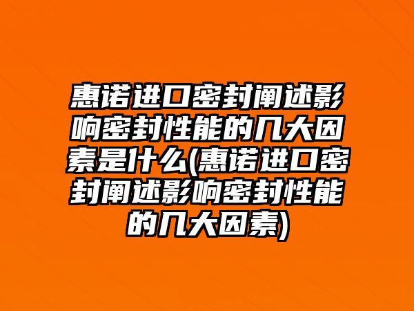 惠諾進(jìn)口密封闡述影響密封性能的幾大因素是什么(惠諾進(jìn)口密封闡述影響密封性能的幾大因素)