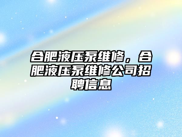 合肥液壓泵維修，合肥液壓泵維修公司招聘信息