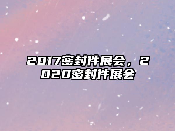 2017密封件展會，2020密封件展會