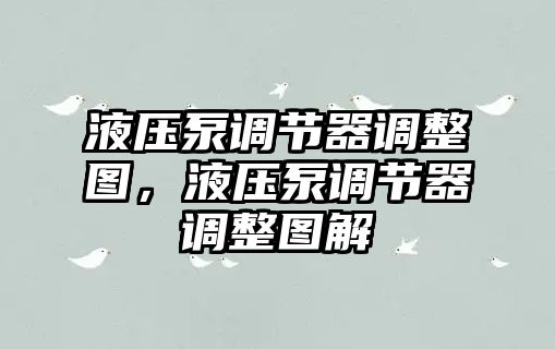 液壓泵調(diào)節(jié)器調(diào)整圖，液壓泵調(diào)節(jié)器調(diào)整圖解