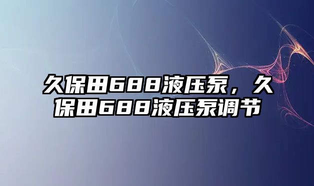 久保田688液壓泵，久保田688液壓泵調節(jié)