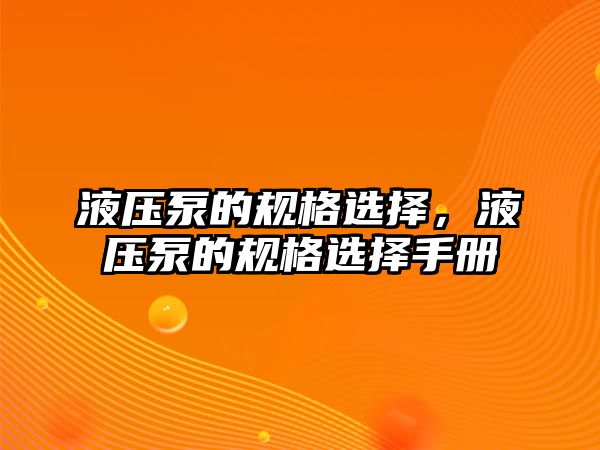 液壓泵的規(guī)格選擇，液壓泵的規(guī)格選擇手冊